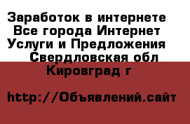 Заработок в интернете - Все города Интернет » Услуги и Предложения   . Свердловская обл.,Кировград г.